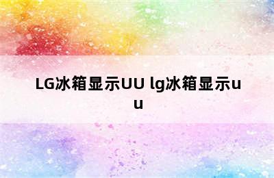 LG冰箱显示UU lg冰箱显示uu